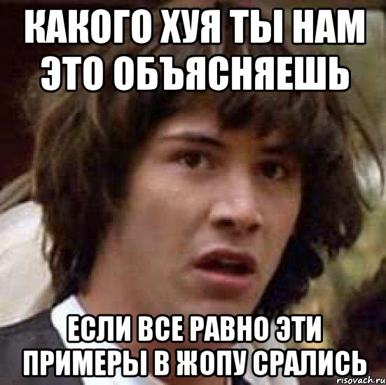 какого хуя ты нам это объясняешь если все равно эти примеры в жопу срались, Мем А что если (Киану Ривз)