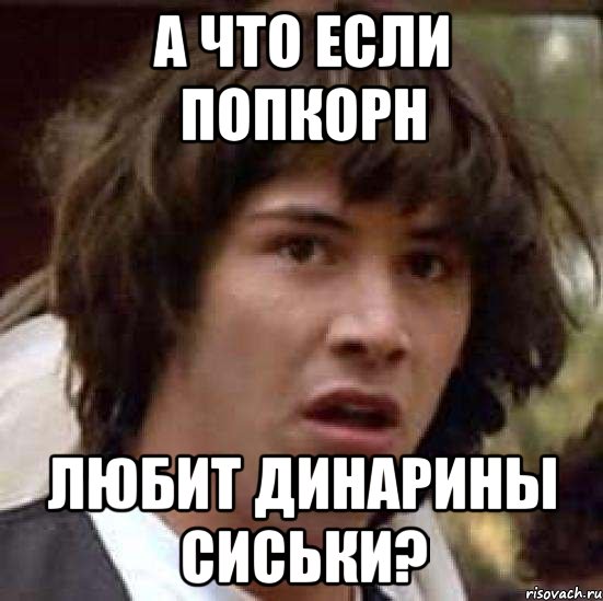 а что если попкорн любит динарины сиськи?, Мем А что если (Киану Ривз)