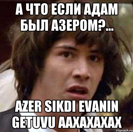 а что если адам был азером?... azer sikdi evanin getuvu aaxaxaxax, Мем А что если (Киану Ривз)