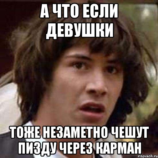 а что если девушки тоже незаметно чешут пизду через карман, Мем А что если (Киану Ривз)