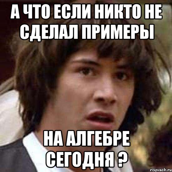 а что если никто не сделал примеры на алгебре сегодня ?, Мем А что если (Киану Ривз)