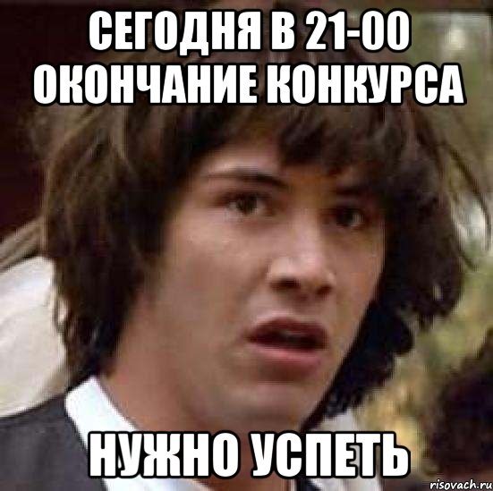 сегодня в 21-00 окончание конкурса нужно успеть, Мем А что если (Киану Ривз)