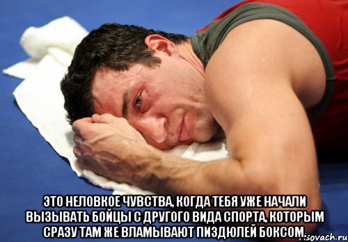  это неловкое чувства, когда тебя уже начали вызывать бойцы с другого вида спорта, которым сразу там же вламывают пиздюлей боксом.