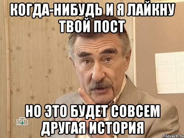 когда-нибудь и я лайкну твой пост но это будет совсем другая история, Мем Каневский (Но это уже совсем другая история)