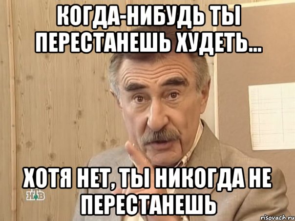 когда-нибудь ты перестанешь худеть... хотя нет, ты никогда не перестанешь, Мем Каневский (Но это уже совсем другая история)