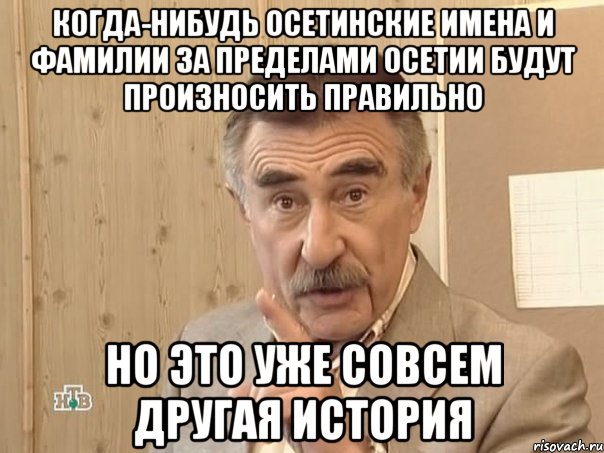 когда-нибудь осетинские имена и фамилии за пределами осетии будут произносить правильно но это уже совсем другая история, Мем Каневский (Но это уже совсем другая история)