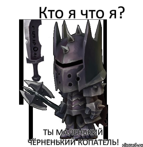 Кто я что я? Ты маленький чёрненький копатель!