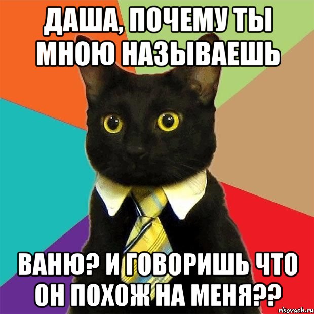 даша, почему ты мною называешь ваню? и говоришь что он похож на меня??, Мем  Кошечка