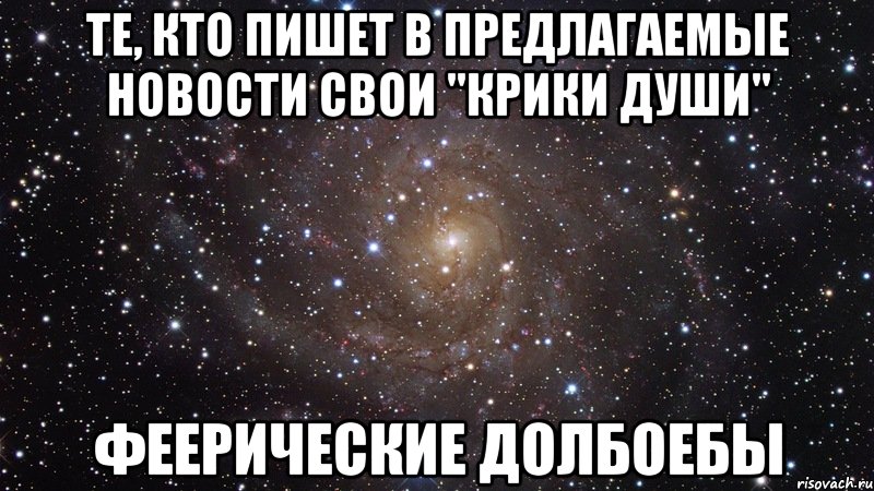 те, кто пишет в предлагаемые новости свои "крики души" феерические долбоебы, Мем  Космос (офигенно)