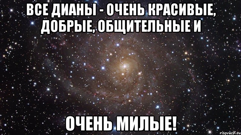 все дианы - очень красивые, добрые, общительные и очень милые!, Мем  Космос (офигенно)