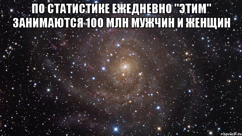 по статистике ежедневно "этим" занимаются 100 млн мужчин и женщин , Мем  Космос (офигенно)