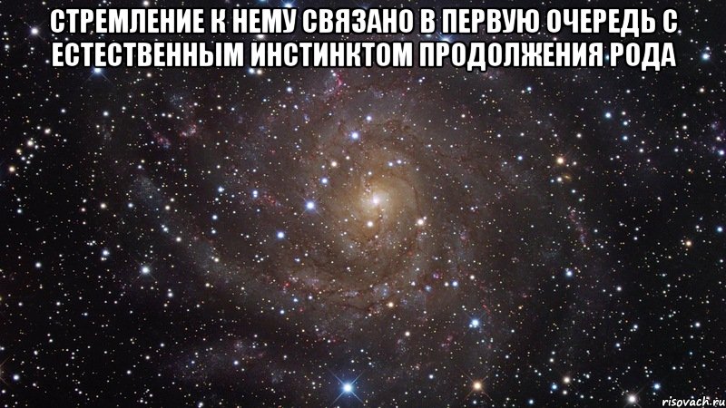 стремление к нему связано в первую очередь с естественным инстинктом продолжения рода , Мем  Космос (офигенно)