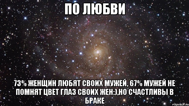 по любви 73% женщин любят своих мужей, 67% мужей не помнят цвет глаз своих жен:),но счастливы в браке, Мем  Космос (офигенно)