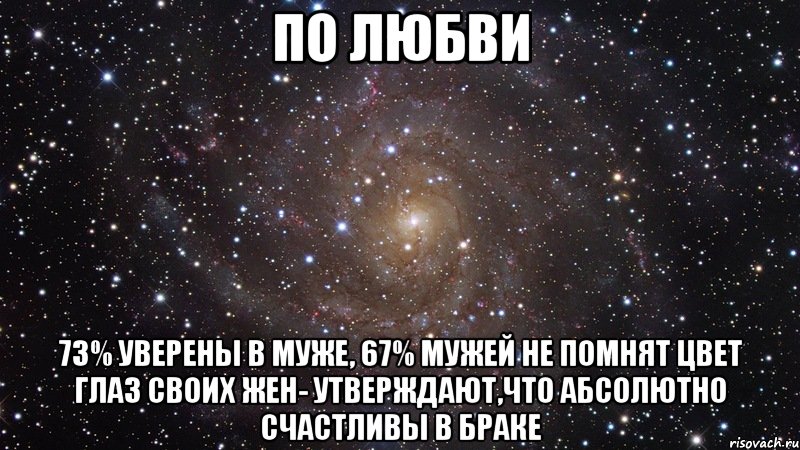 по любви 73% уверены в муже, 67% мужей не помнят цвет глаз своих жен- утверждают,что абсолютно счастливы в браке, Мем  Космос (офигенно)