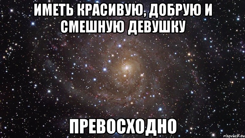 иметь красивую, добрую и смешную девушку превосходно, Мем  Космос (офигенно)