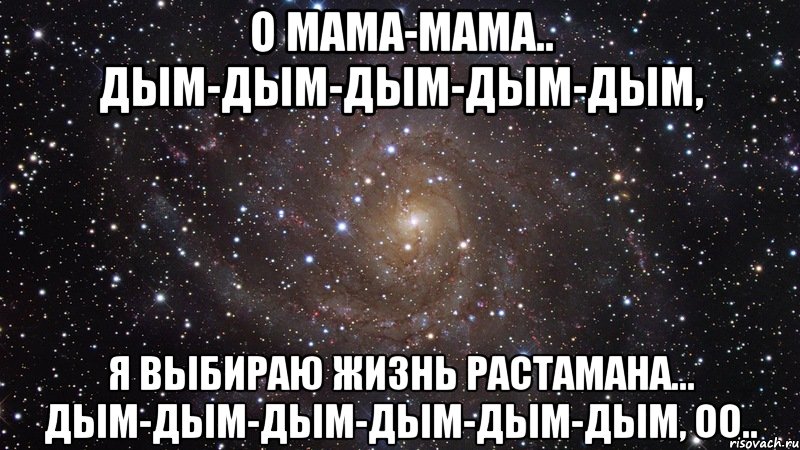 о мама-мама.. дым-дым-дым-дым-дым, я выбираю жизнь растамана... дым-дым-дым-дым-дым-дым, оо.., Мем  Космос (офигенно)