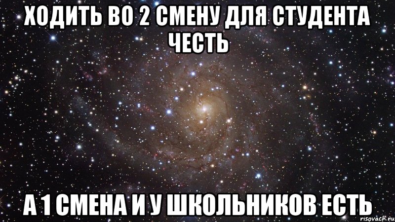 ходить во 2 смену для студента честь а 1 смена и у школьников есть, Мем  Космос (офигенно)