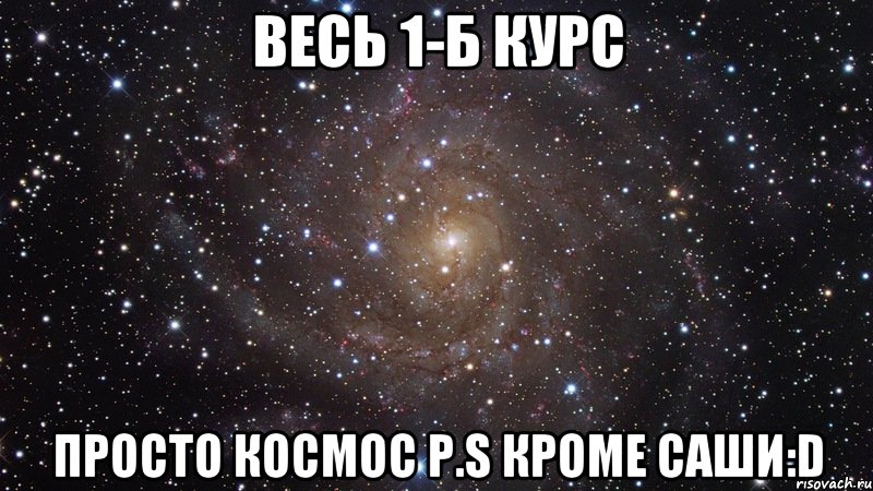 весь 1-б курс просто космос p.s кроме саши:d, Мем  Космос (офигенно)