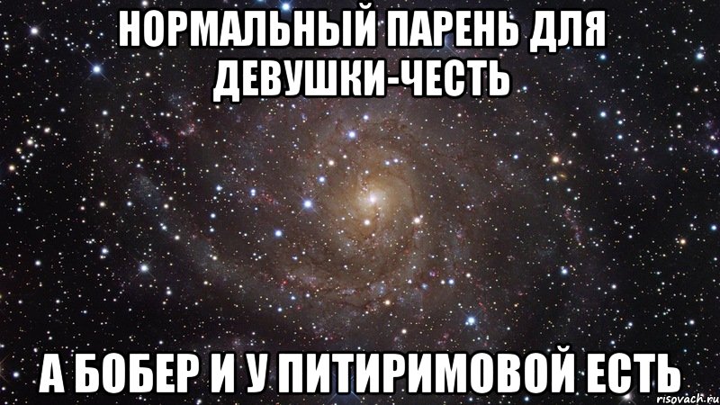 нормальный парень для девушки-честь а бобер и у питиримовой есть, Мем  Космос (офигенно)