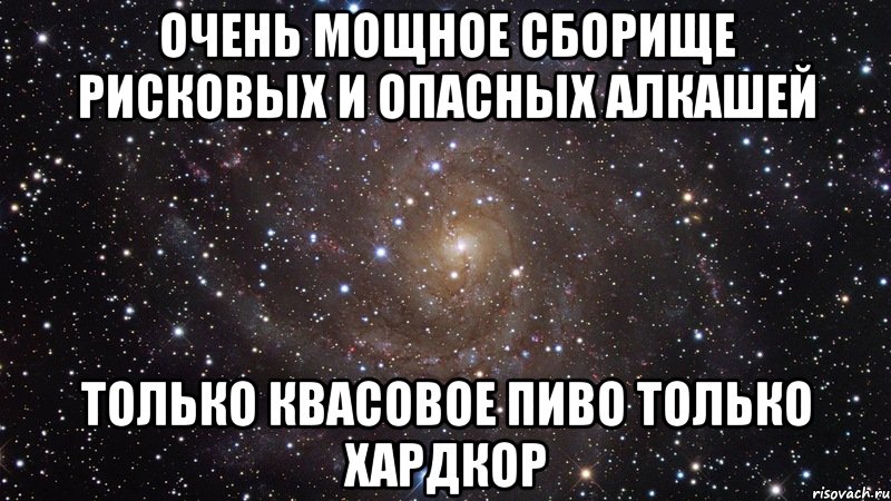 очень мощное сборище рисковых и опасных алкашей только квасовое пиво только хардкор, Мем  Космос (офигенно)