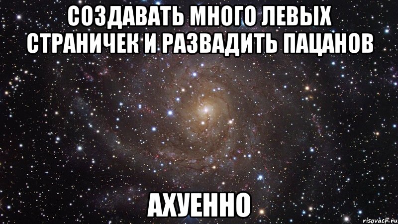 создавать много левых страничек и развадить пацанов ахуенно, Мем  Космос (офигенно)