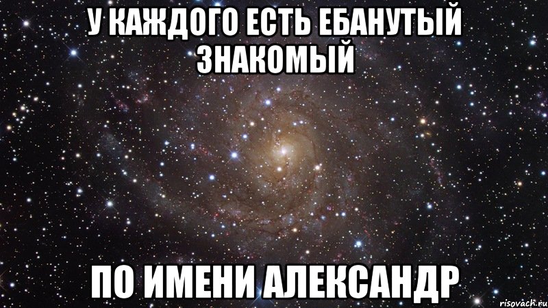 у каждого есть ебанутый знакомый по имени александр, Мем  Космос (офигенно)