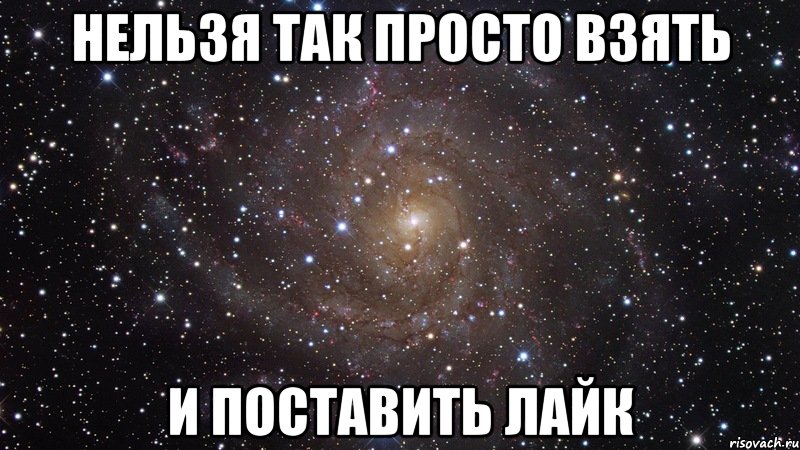 нельзя так просто взять и поставить лайк, Мем  Космос (офигенно)