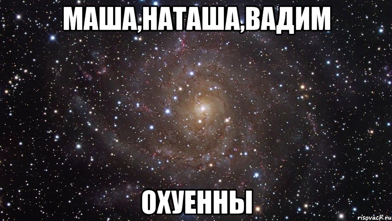 маша,наташа,вадим охуенны, Мем  Космос (офигенно)