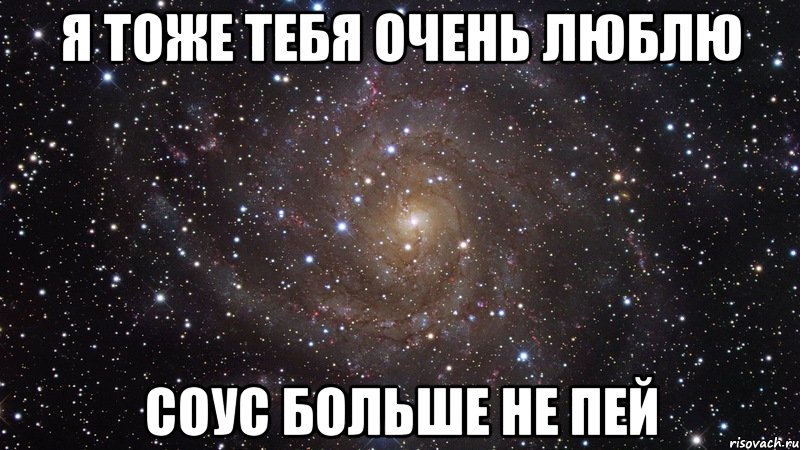 я тоже тебя очень люблю соус больше не пей, Мем  Космос (офигенно)