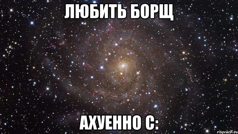 любить борщ ахуенно с:, Мем  Космос (офигенно)