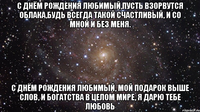 с днём рождения любимый,пусть взорвутся облака,будь всегда такой счастливый, и со мной и без меня. с днём рождения любимый, мой подарок выше слов, и богатства в целом мире, я дарю тебе любовь, Мем  Космос (офигенно)