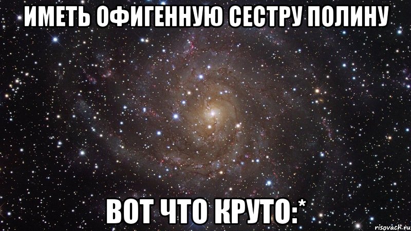 иметь офигенную сестру полину вот что круто:*, Мем  Космос (офигенно)