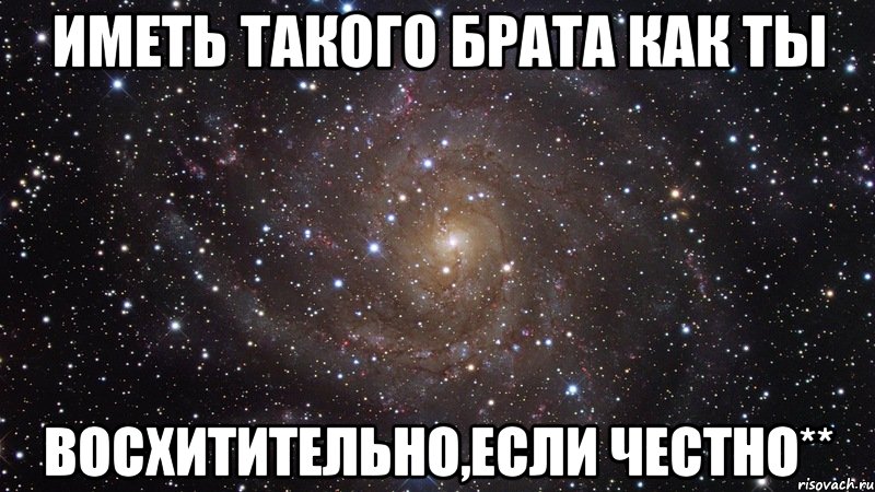 иметь такого брата как ты восхитительно,если честно**, Мем  Космос (офигенно)