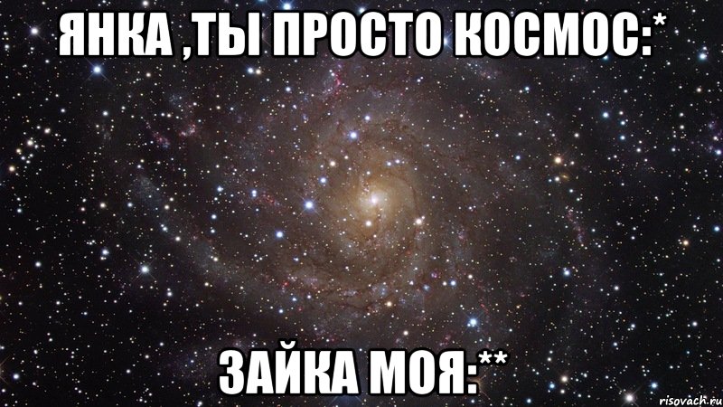 янка ,ты просто космос:* зайка моя:**, Мем  Космос (офигенно)
