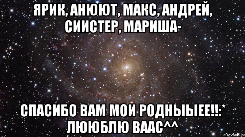 ярик, анюют, макс, андрей, сиистер, мариша- спасибо вам мои родныыее!!:* лююблю ваас^^, Мем  Космос (офигенно)