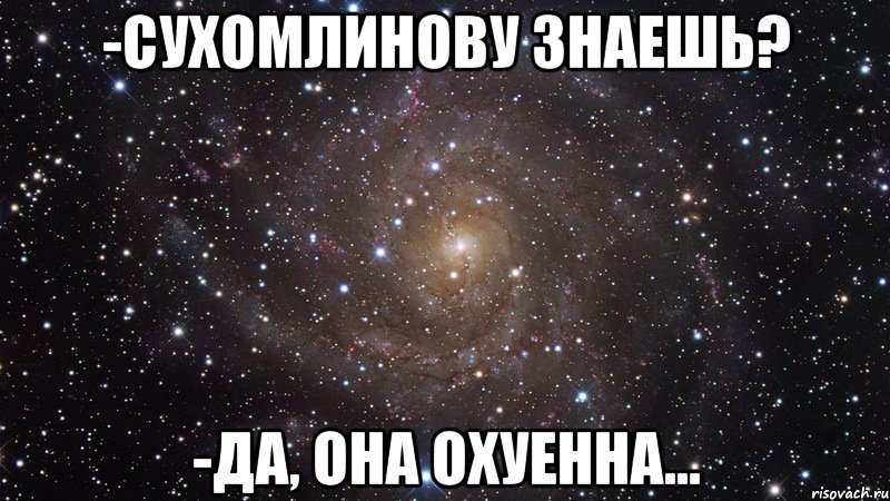 -сухомлинову знаешь? -да, она охуенна..., Мем  Космос (офигенно)