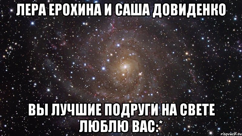 лера ерохина и саша довиденко вы лучшие подруги на свете люблю вас:*, Мем  Космос (офигенно)
