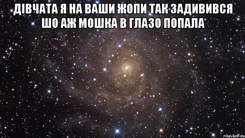 дівчата я на ваши жопи так задивився шо аж мошка в глазо попала , Мем  Космос (офигенно)