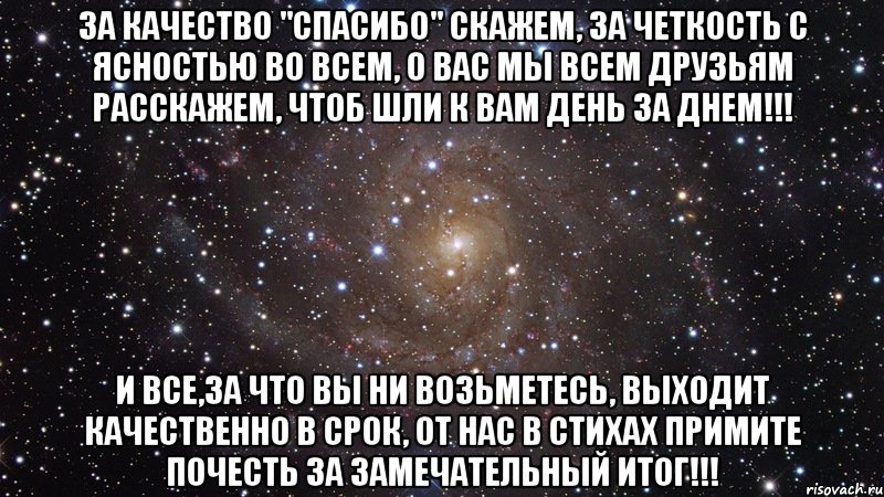 за качество "спасибо" скажем, за четкость с ясностью во всем, о вас мы всем друзьям расскажем, чтоб шли к вам день за днем!!! и все,за что вы ни возьметесь, выходит качественно в срок, от нас в стихах примите почесть за замечательный итог!!!, Мем  Космос (офигенно)