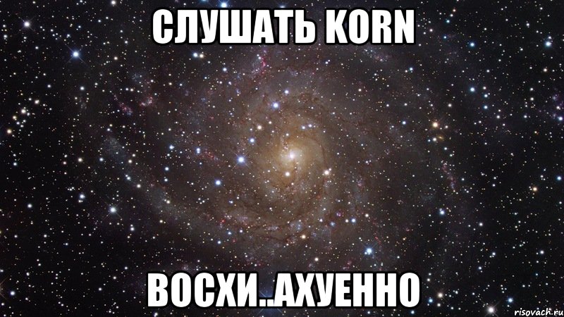 слушать korn восхи..ахуенно, Мем  Космос (офигенно)