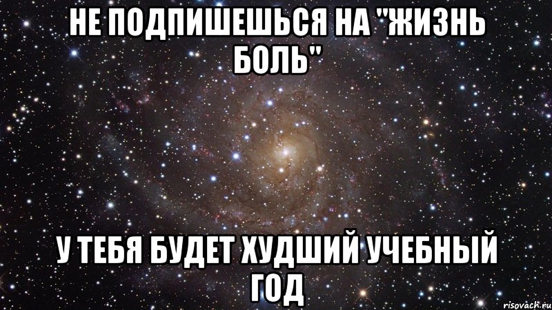 не подпишешься на "жизнь боль" у тебя будет худший учебный год, Мем  Космос (офигенно)