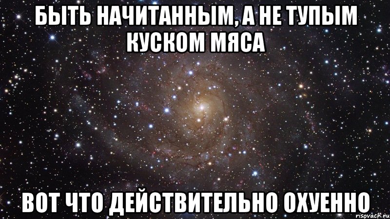 быть начитанным, а не тупым куском мяса вот что действительно охуенно, Мем  Космос (офигенно)