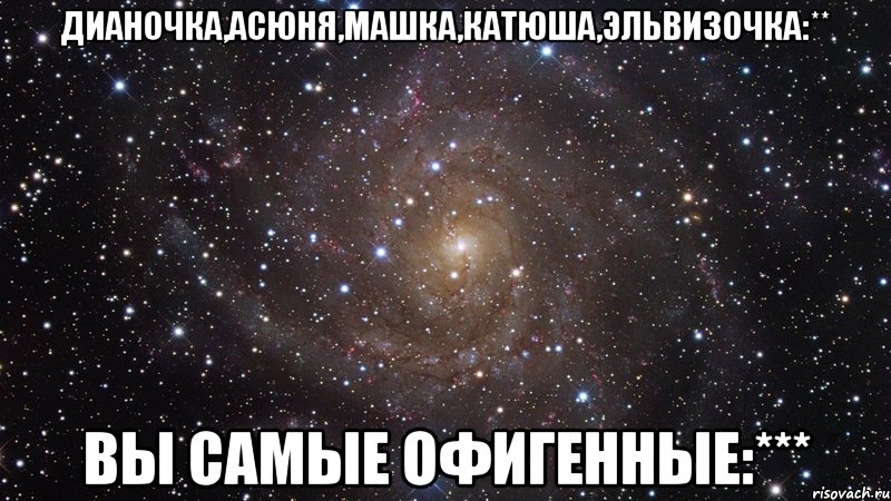 дианочка,асюня,машка,катюша,эльвизочка:** вы самые офигенные:***, Мем  Космос (офигенно)