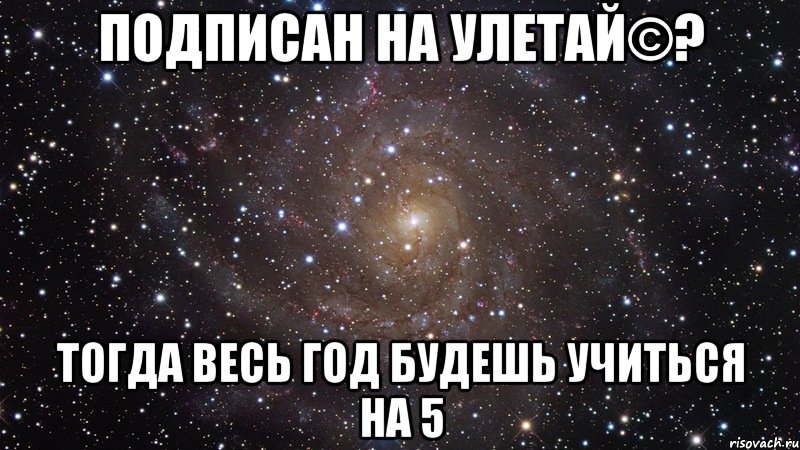 подписан на улетай©? тогда весь год будешь учиться на 5, Мем  Космос (офигенно)