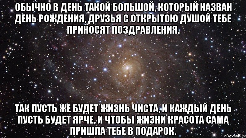 обычно в день такой большой, который назван день рождения, друзья с открытою душой тебе приносят поздравления. так пусть же будет жизнь чиста, и каждый день пусть будет ярче, и чтобы жизни красота сама пришла тебе в подарок., Мем  Космос (офигенно)