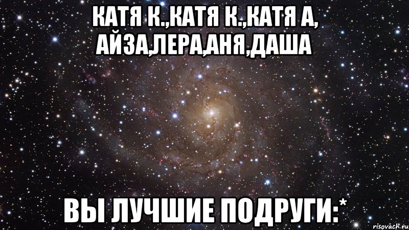 катя к.,катя к.,катя а, айза,лера,аня,даша вы лучшие подруги:*, Мем  Космос (офигенно)