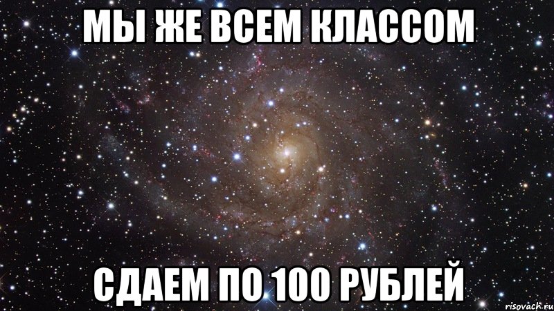 мы же всем классом сдаем по 100 рублей, Мем  Космос (офигенно)