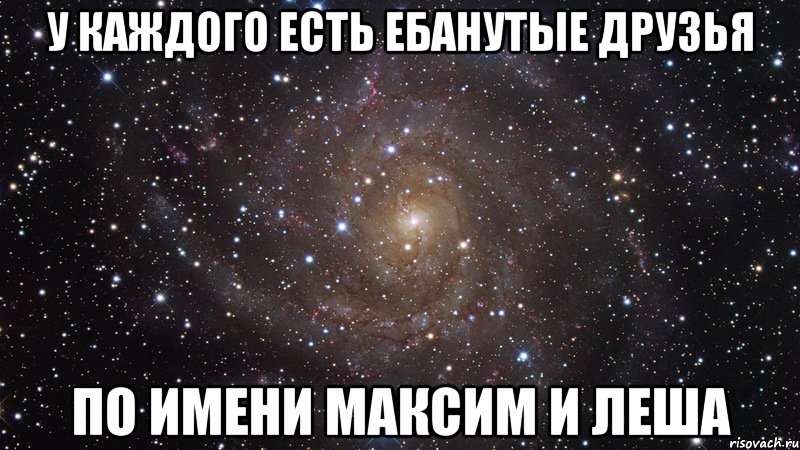 у каждого есть ебанутые друзья по имени максим и леша, Мем  Космос (офигенно)