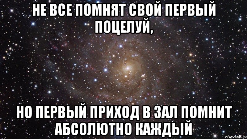 не все помнят свой первый поцелуй, но первый приход в зал помнит абсолютно каждый, Мем  Космос (офигенно)