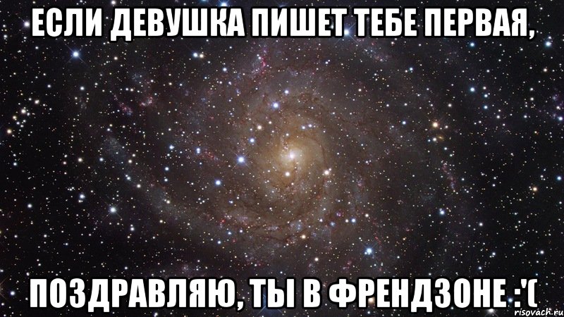 если девушка пишет тебе первая, поздравляю, ты в френдзоне :'(, Мем  Космос (офигенно)